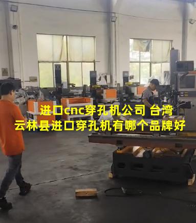 进口cnc穿孔机公司 台湾云林县进口穿孔机有哪个品牌好